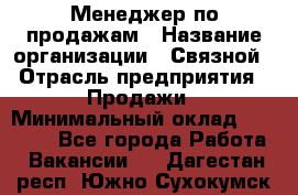 Менеджер по продажам › Название организации ­ Связной › Отрасль предприятия ­ Продажи › Минимальный оклад ­ 31 500 - Все города Работа » Вакансии   . Дагестан респ.,Южно-Сухокумск г.